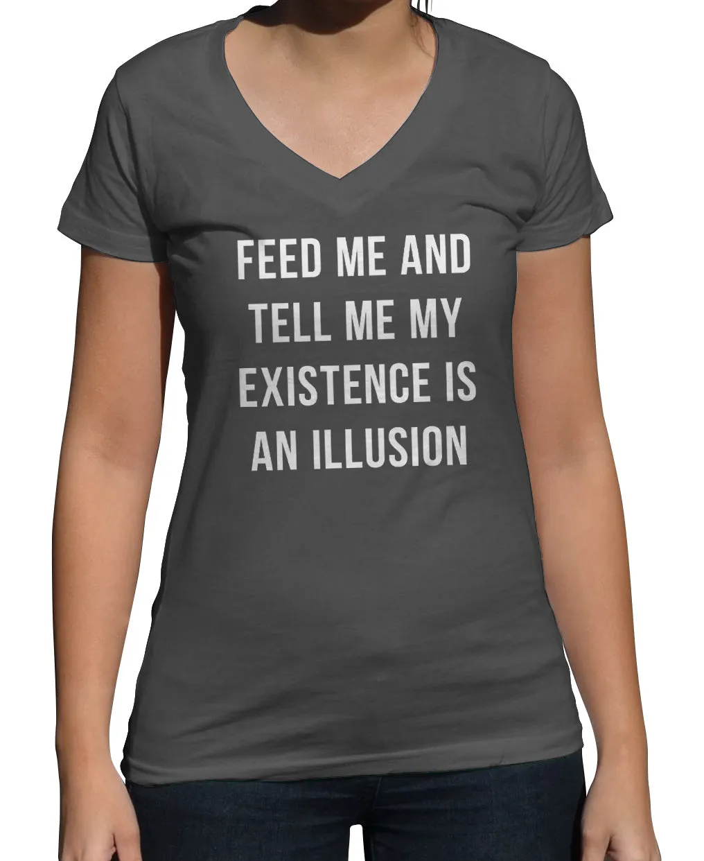 Women's Feed Me and Tell Me My Existence is an Illusion Vneck T-Shirt - Existentialism Shirt